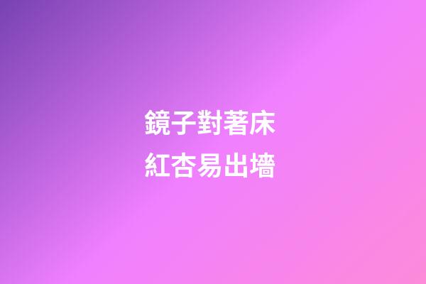 鏡子對著床 紅杏易出墻